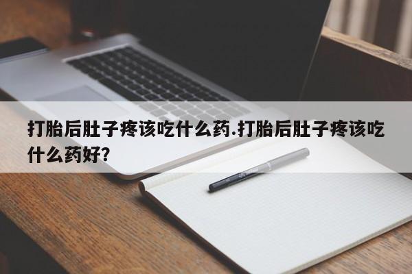 米非司酮片网上药店购买方式打胎后肚子疼该吃什么药.打胎后肚子疼该吃什么药好？