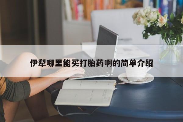 米非司酮片网上药店购买方式伊犁哪里能买打胎药啊的简单介绍