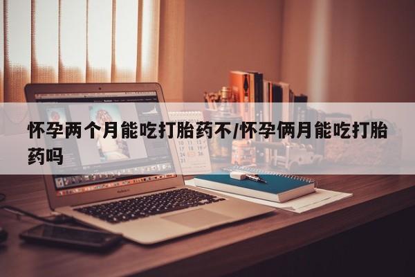米非司酮片网上药店购买方式怀孕两个月能吃打胎药不/怀孕俩月能吃打胎药吗