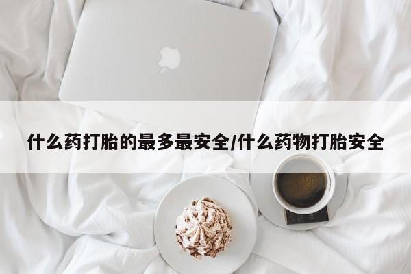 米非司酮片网上药店购买方式什么药打胎的最多最安全/什么药物打胎安全