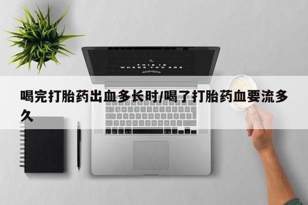 米非司酮片网上药店购买方式喝完打胎药出血多长时/喝了打胎药血要流多久