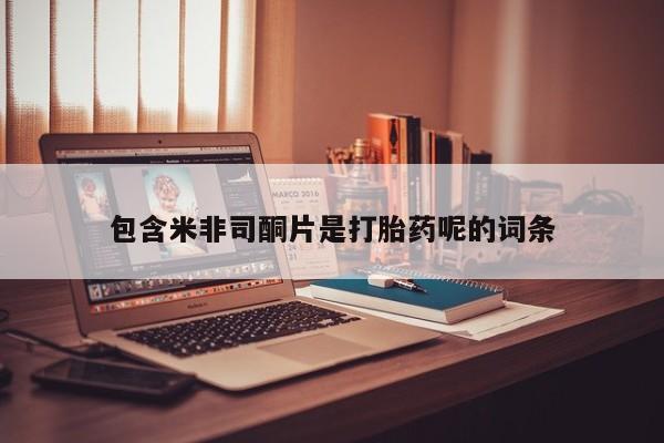 米非司酮片网上药店购买方式包含米非司酮片是打胎药呢的词条