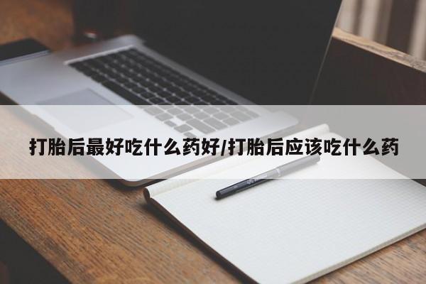 米非司酮片网上药店购买方式打胎后最好吃什么药好/打胎后应该吃什么药