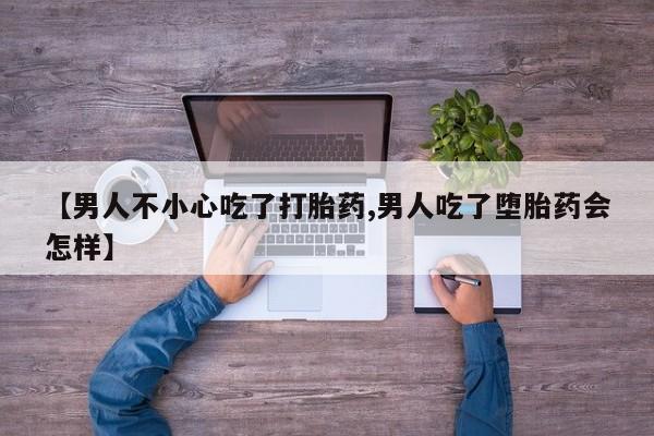 米非司酮片网上药店购买方式【男人不小心吃了打胎药,男人吃了堕胎药会怎样】
