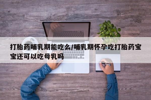 米非司酮片网上药店购买方式打胎药哺乳期能吃么/哺乳期怀孕吃打胎药宝宝还可以吃母乳吗