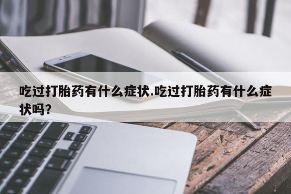 米非司酮片网上药店购买方式吃过打胎药有什么症状.吃过打胎药有什么症状吗？