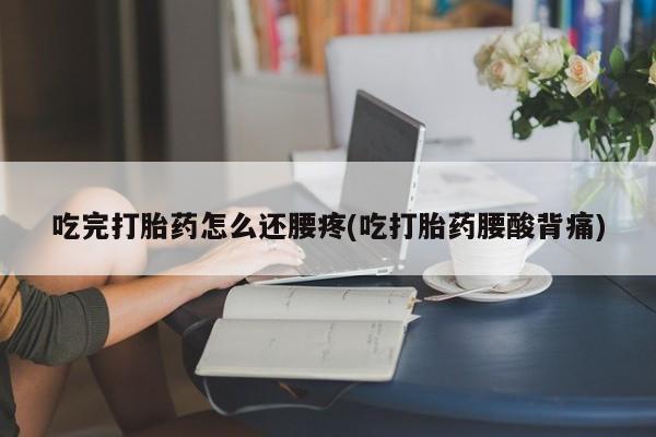 米非司酮片网上药店购买方式吃完打胎药怎么还腰疼(吃打胎药腰酸背痛)