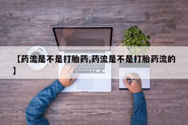 米非司酮片网上药店购买方式【药流是不是打胎药,药流是不是打胎药流的】