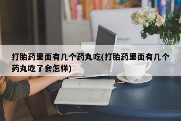 米非司酮片网上药店购买方式打胎药里面有几个药丸吃(打胎药里面有几个药丸吃了会怎样)