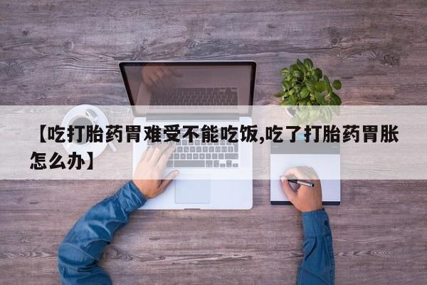 米非司酮片网上药店购买方式【吃打胎药胃难受不能吃饭,吃了打胎药胃胀怎么办】