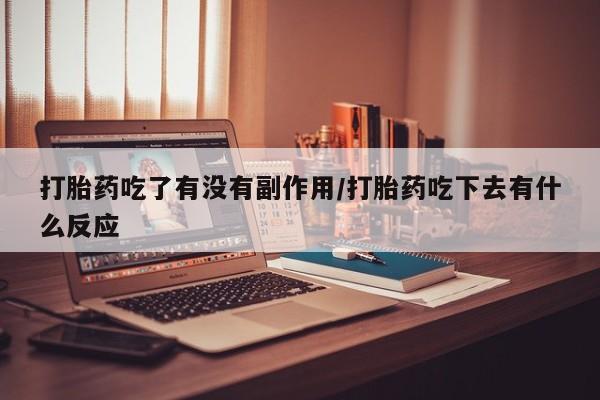 米非司酮片网上药店购买方式打胎药吃了有没有副作用/打胎药吃下去有什么反应