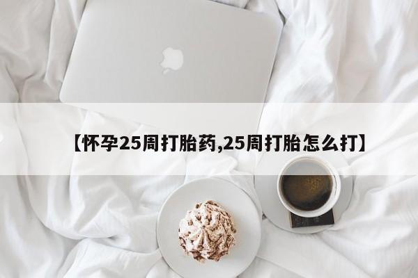 米非司酮片网上药店购买方式【怀孕25周打胎药,25周打胎怎么打】