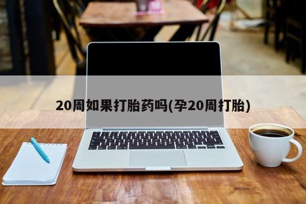米非司酮片网上药店购买方式20周如果打胎药吗(孕20周打胎)