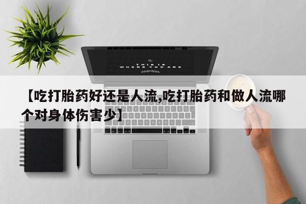米非司酮片网上药店购买方式【吃打胎药好还是人流,吃打胎药和做人流哪个对身体伤害少】