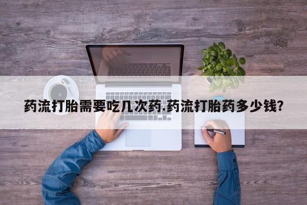 米非司酮片网上药店购买方式药流打胎需要吃几次药.药流打胎药多少钱？