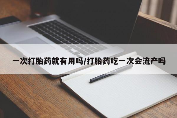米非司酮片网上药店购买方式一次打胎药就有用吗/打胎药吃一次会流产吗