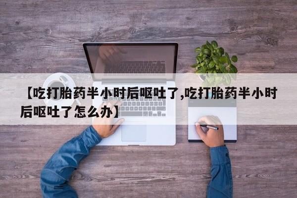 米非司酮片网上药店购买方式【吃打胎药半小时后呕吐了,吃打胎药半小时后呕吐了怎么办】