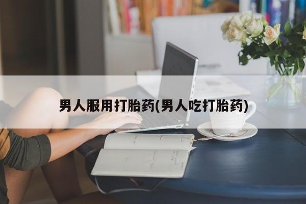 米非司酮片网上药店购买方式男人服用打胎药(男人吃打胎药)