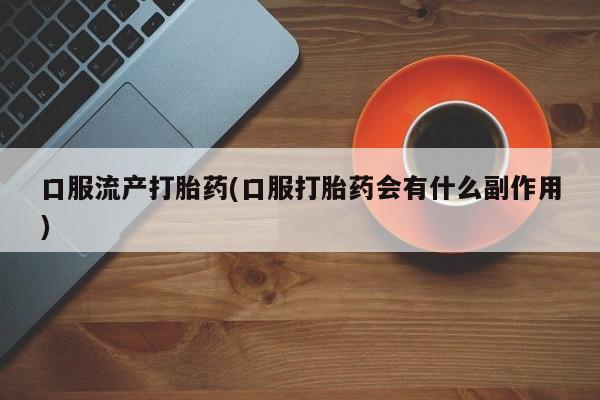 米非司酮片网上药店购买方式口服流产打胎药(口服打胎药会有什么副作用)