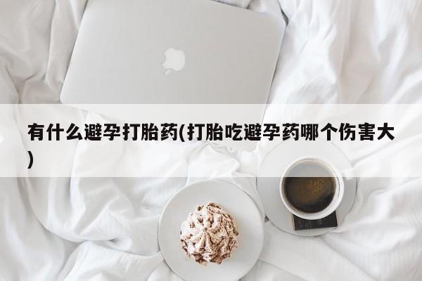 米非司酮片网上药店购买方式有什么避孕打胎药(打胎吃避孕药哪个伤害大)