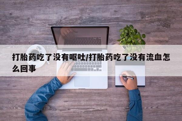 米非司酮片网上药店购买方式打胎药吃了没有呕吐/打胎药吃了没有流血怎么回事