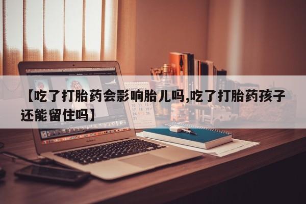 米非司酮片网上药店购买方式【吃了打胎药会影响胎儿吗,吃了打胎药孩子还能留住吗】