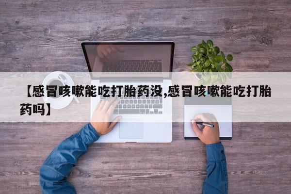 米非司酮片网上药店购买方式【感冒咳嗽能吃打胎药没,感冒咳嗽能吃打胎药吗】