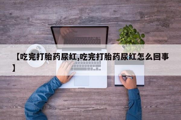 米非司酮片网上药店购买方式【吃完打胎药尿红,吃完打胎药尿红怎么回事】