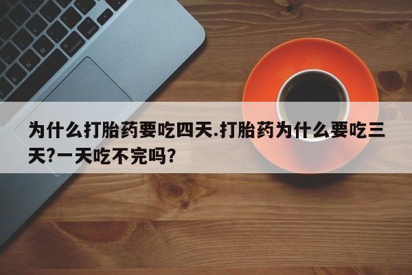 米非司酮片网上药店购买方式为什么打胎药要吃四天.打胎药为什么要吃三天?一天吃不完吗？