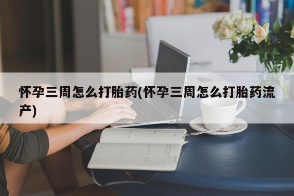 米非司酮片网上药店购买方式怀孕三周怎么打胎药(怀孕三周怎么打胎药流产)