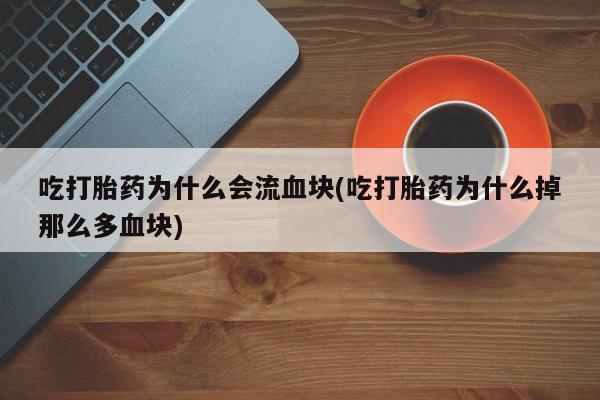 米非司酮片网上药店购买方式吃打胎药为什么会流血块(吃打胎药为什么掉那么多血块)