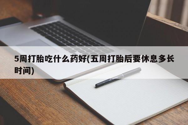 米非司酮片网上药店购买方式5周打胎吃什么药好(五周打胎后要休息多长时间)