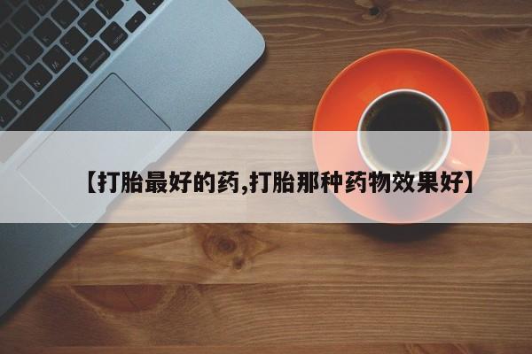 米非司酮片网上药店购买方式【打胎最好的药,打胎那种药物效果好】