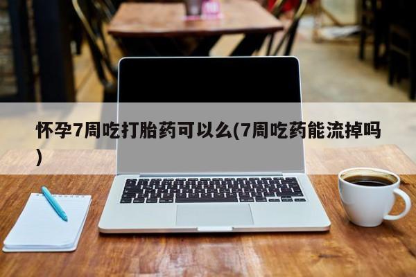 米非司酮片网上药店购买方式怀孕7周吃打胎药可以么(7周吃药能流掉吗)