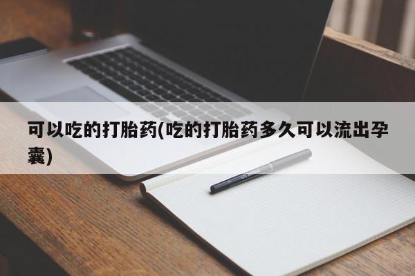 米非司酮片网上药店购买方式可以吃的打胎药(吃的打胎药多久可以流出孕囊)
