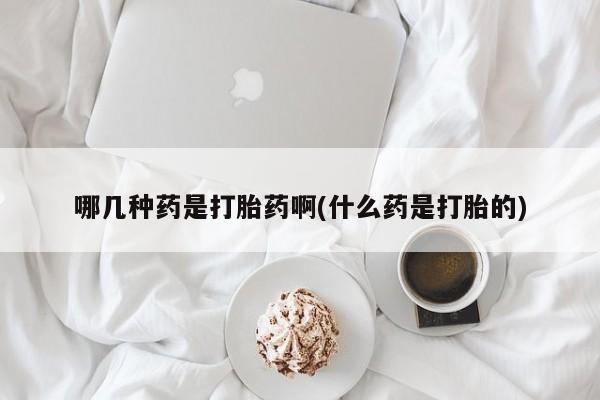 米非司酮片网上药店购买方式哪几种药是打胎药啊(什么药是打胎的)