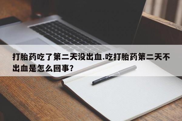 米非司酮片网上药店购买方式打胎药吃了第二天没出血.吃打胎药第二天不出血是怎么回事?