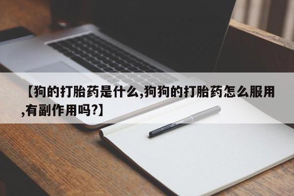 米非司酮片网上药店购买方式【狗的打胎药是什么,狗狗的打胎药怎么服用,有副作用吗?】