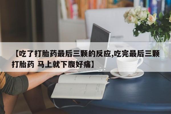 米非司酮片网上药店购买方式【吃了打胎药最后三颗的反应,吃完最后三颗打胎药 马上就下腹好痛】