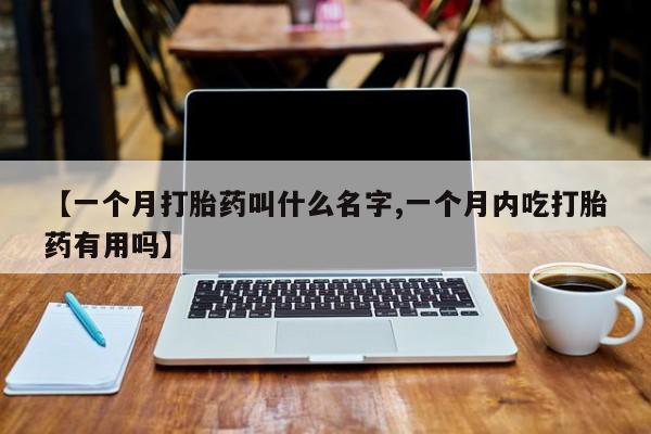 米非司酮片网上药店购买方式【一个月打胎药叫什么名字,一个月内吃打胎药有用吗】