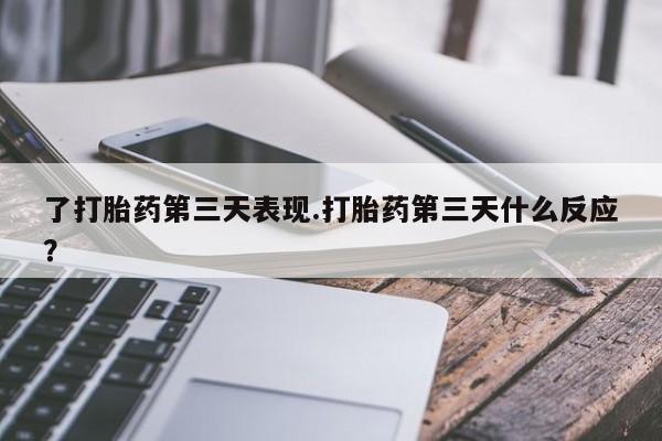 米非司酮片网上药店购买方式了打胎药第三天表现.打胎药第三天什么反应？